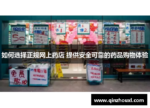 如何选择正规网上药店 提供安全可靠的药品购物体验